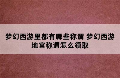 梦幻西游里都有哪些称谓 梦幻西游地宫称谓怎么领取